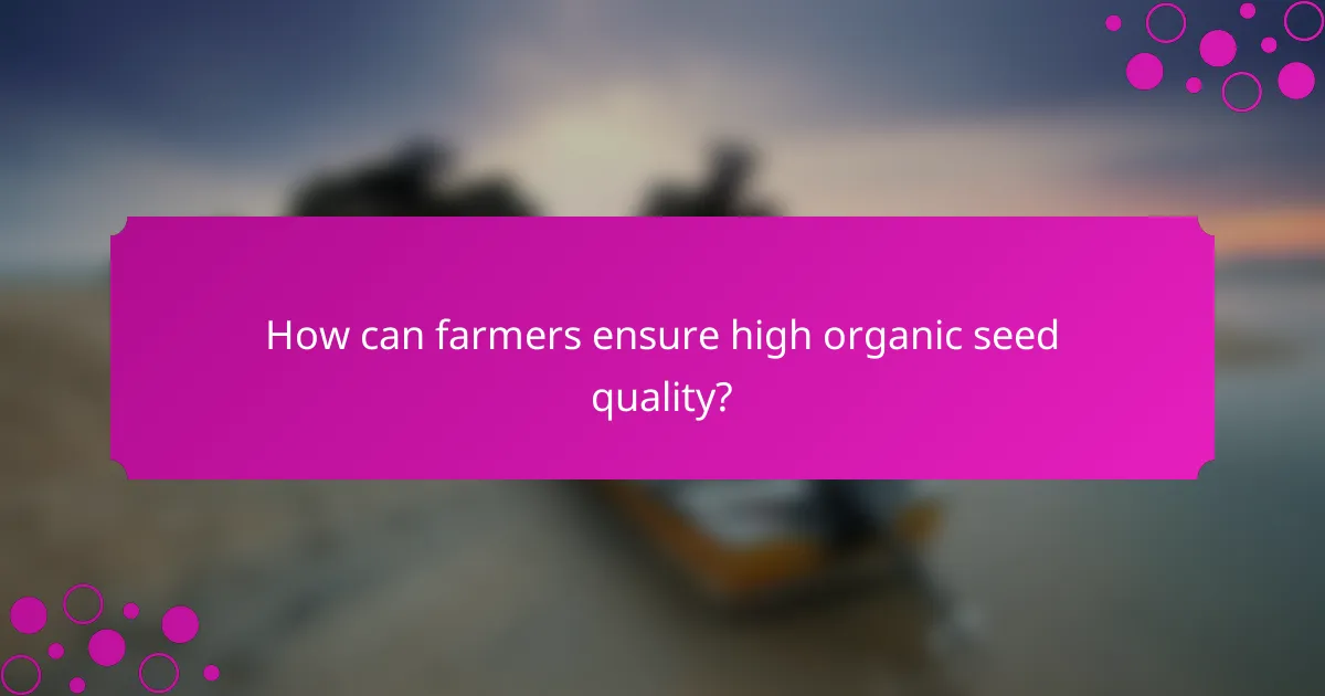 How can farmers ensure high organic seed quality?