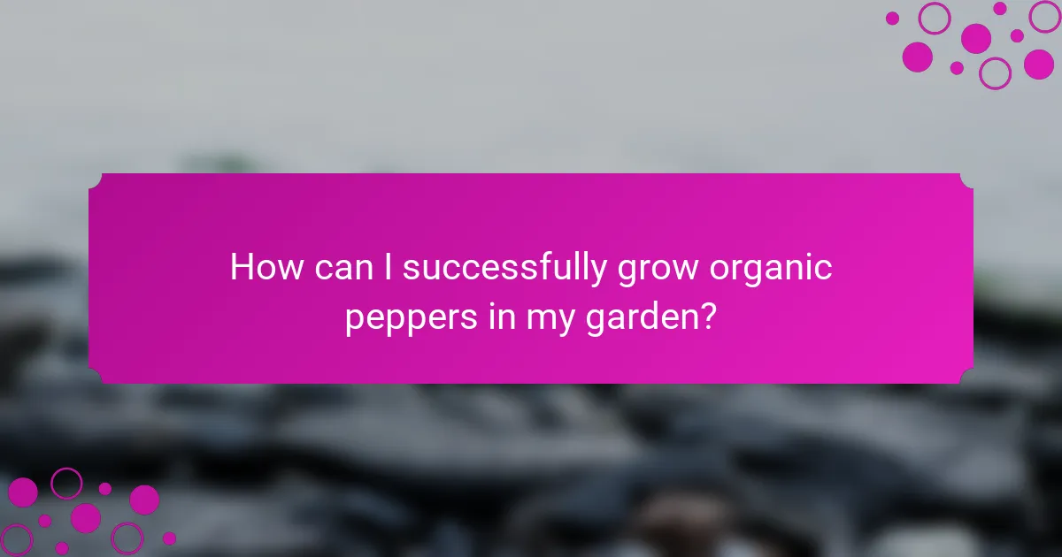 How can I successfully grow organic peppers in my garden?