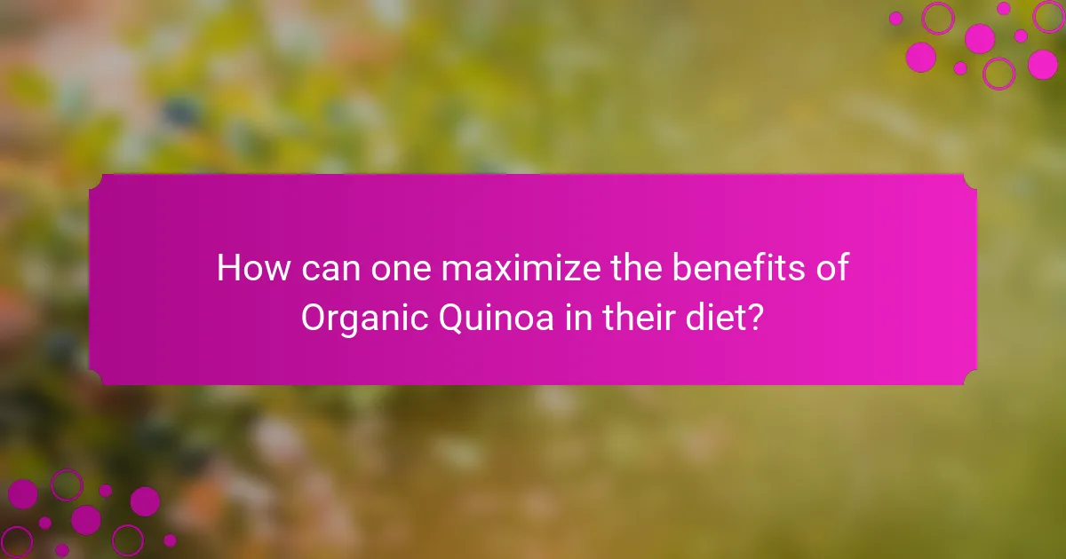 How can one maximize the benefits of Organic Quinoa in their diet?