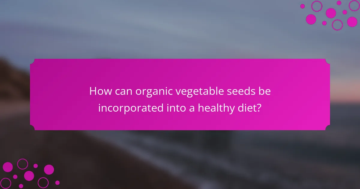 How can organic vegetable seeds be incorporated into a healthy diet?