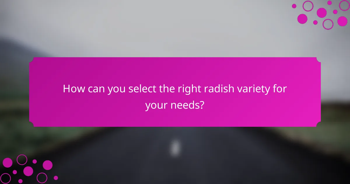 How can you select the right radish variety for your needs?