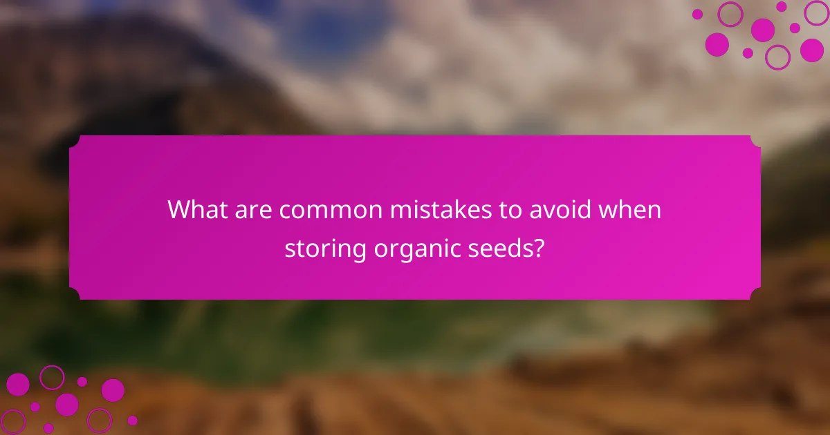 What are common mistakes to avoid when storing organic seeds?