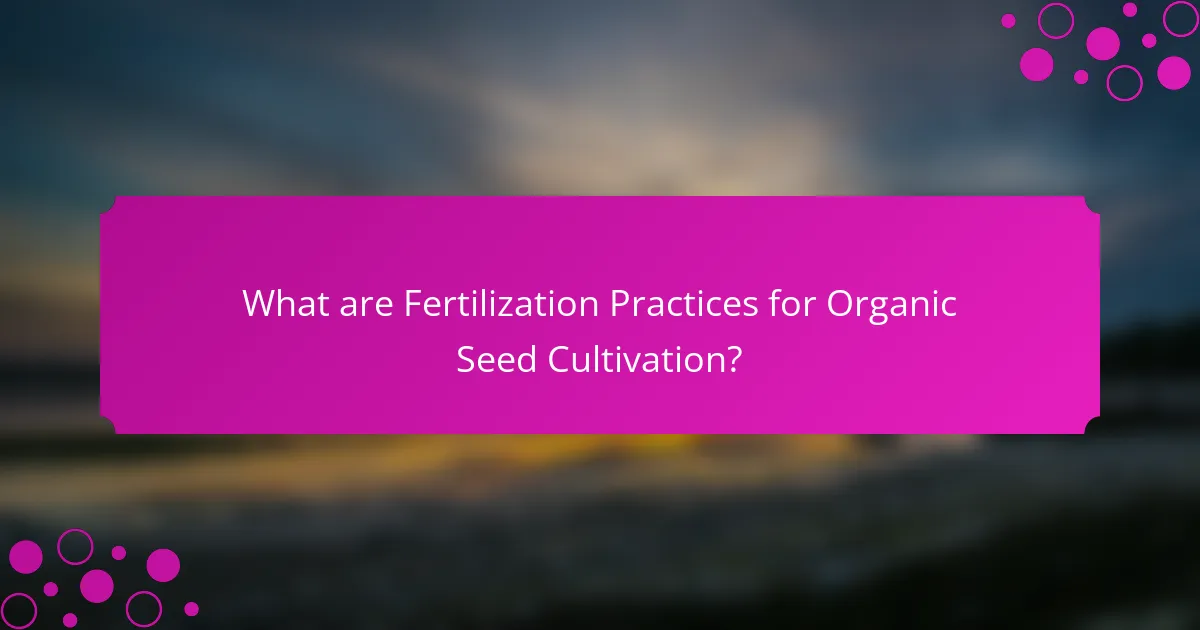 What are Fertilization Practices for Organic Seed Cultivation?