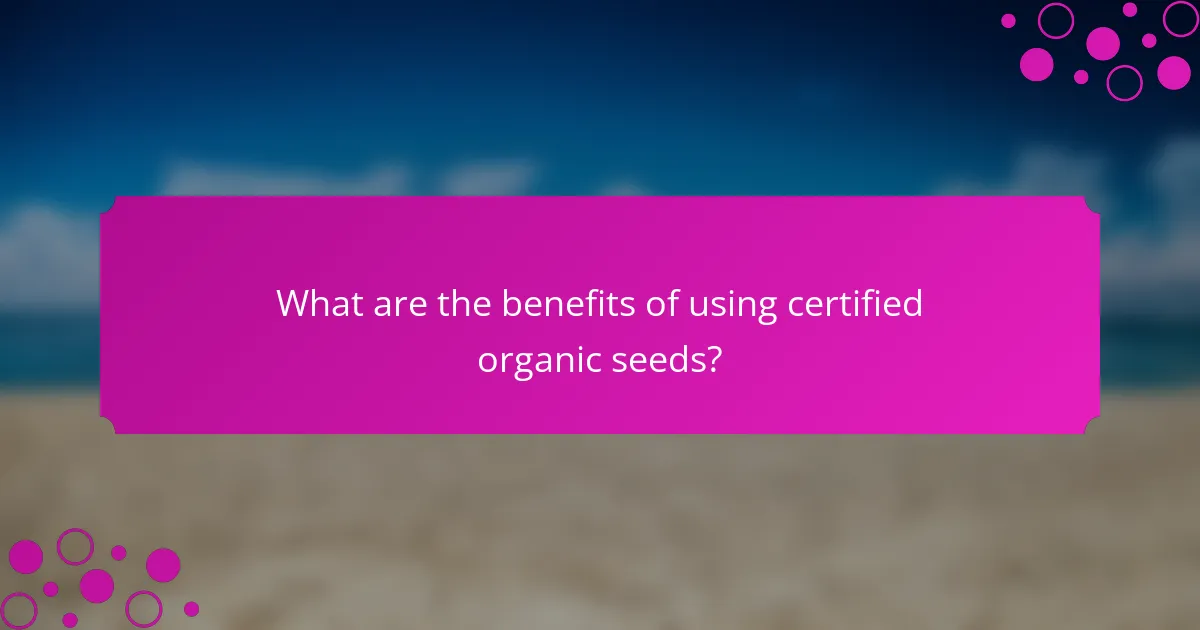 What are the benefits of using certified organic seeds?