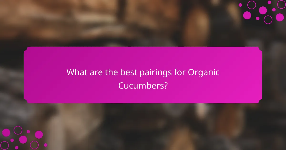 What are the best pairings for Organic Cucumbers?
