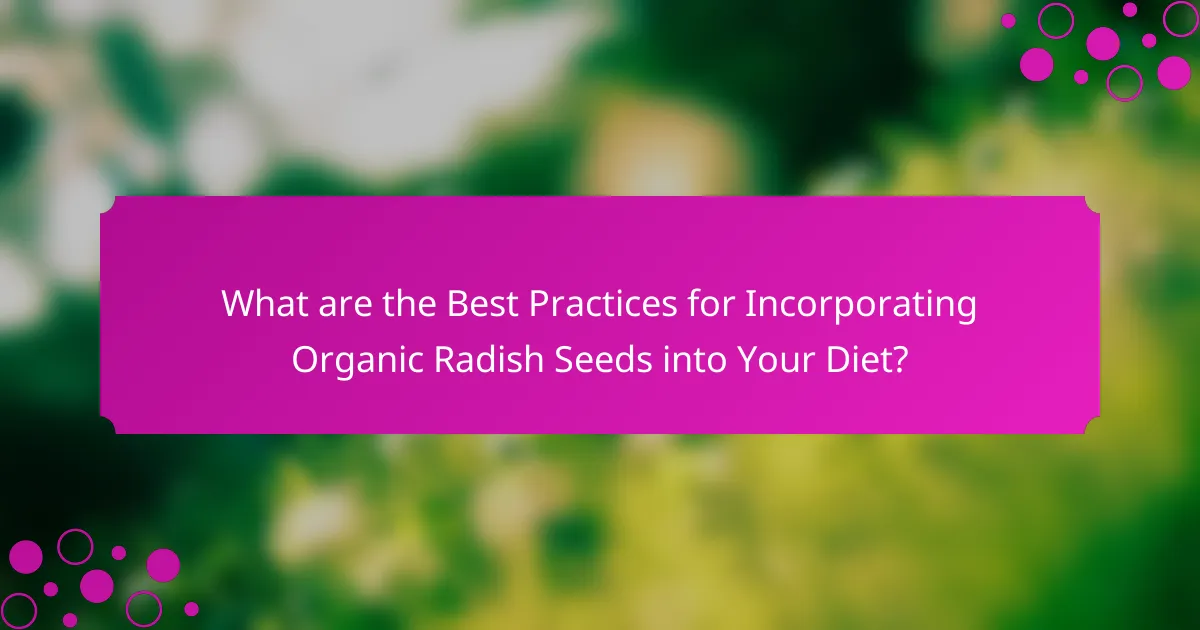 What are the Best Practices for Incorporating Organic Radish Seeds into Your Diet?