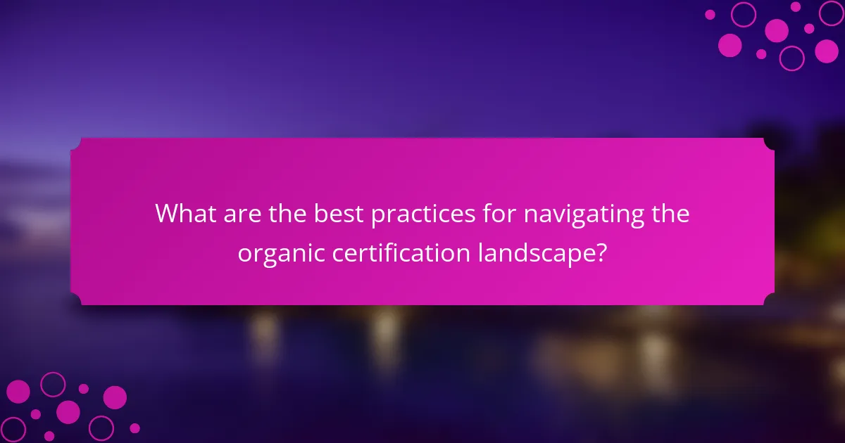 What are the best practices for navigating the organic certification landscape?