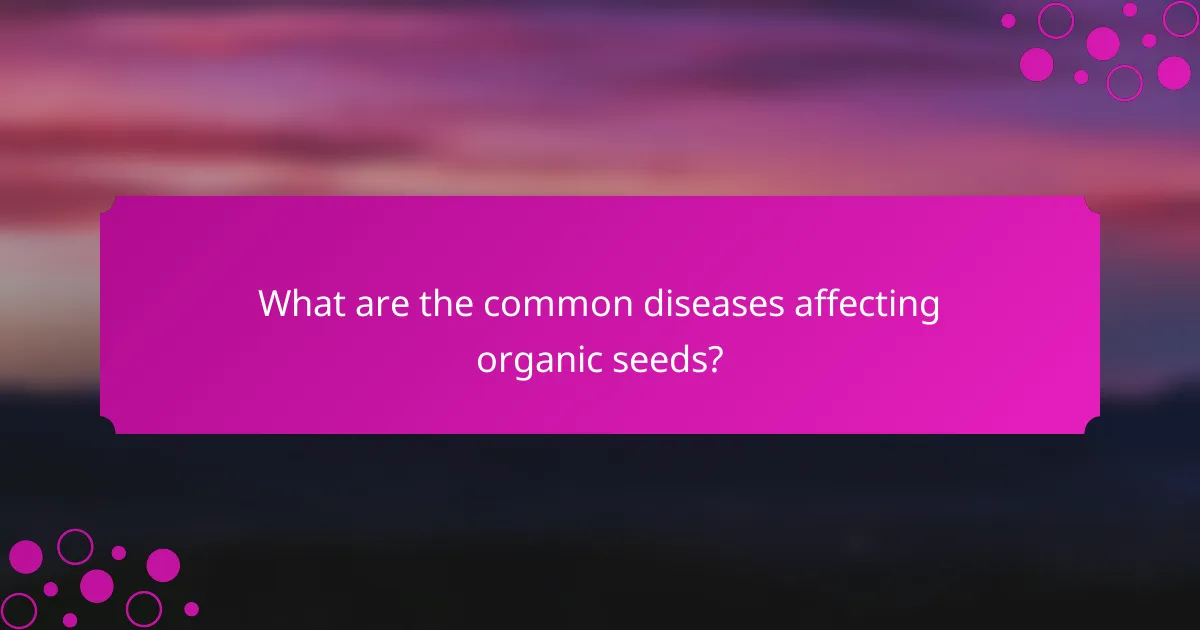 What are the common diseases affecting organic seeds?