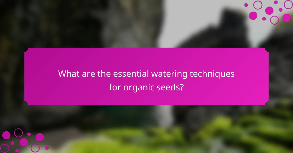 What are the essential watering techniques for organic seeds?