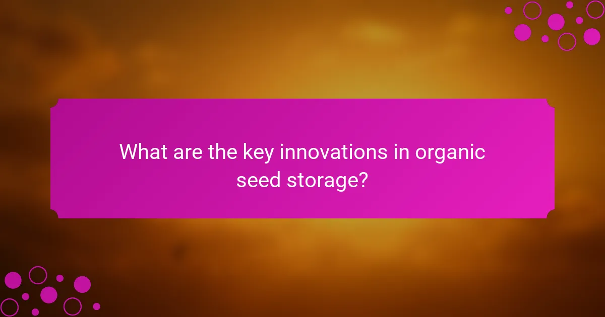 What are the key innovations in organic seed storage?