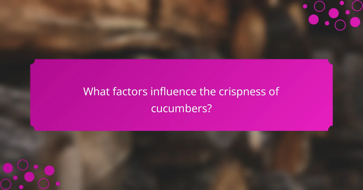 What factors influence the crispness of cucumbers?
