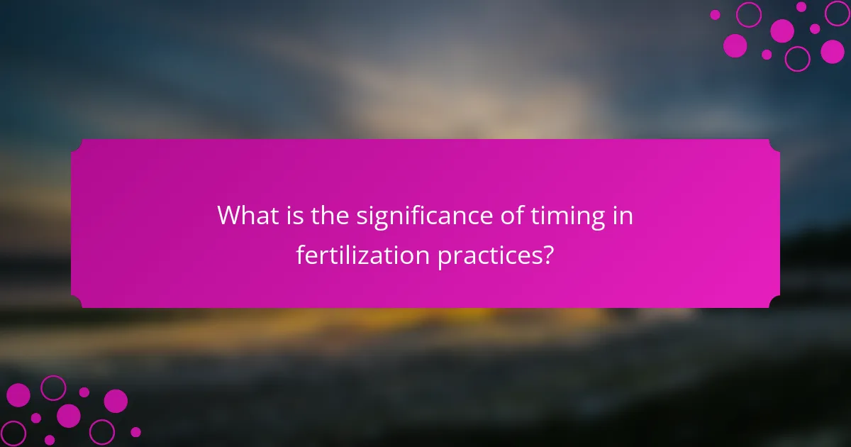 What is the significance of timing in fertilization practices?