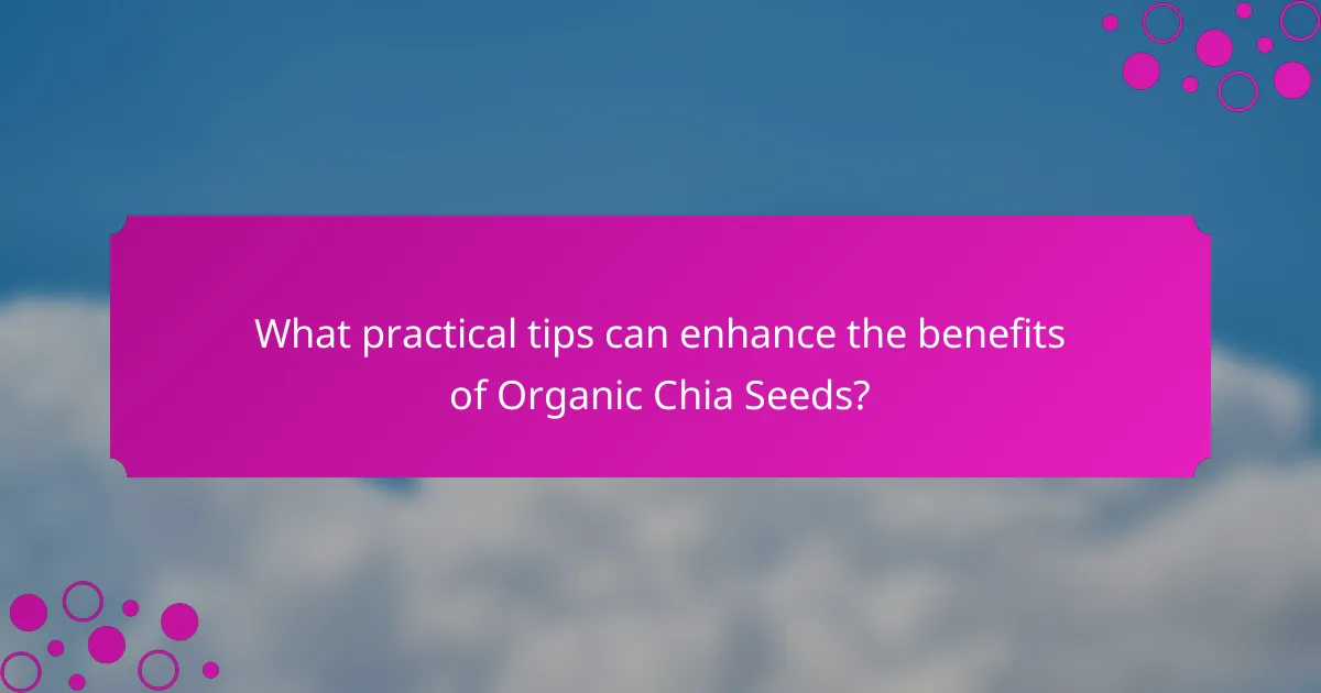 What practical tips can enhance the benefits of Organic Chia Seeds?