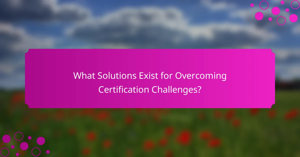 What Solutions Exist for Overcoming Certification Challenges?