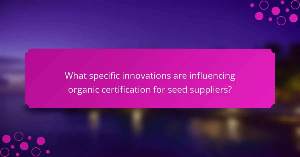 What specific innovations are influencing organic certification for seed suppliers?