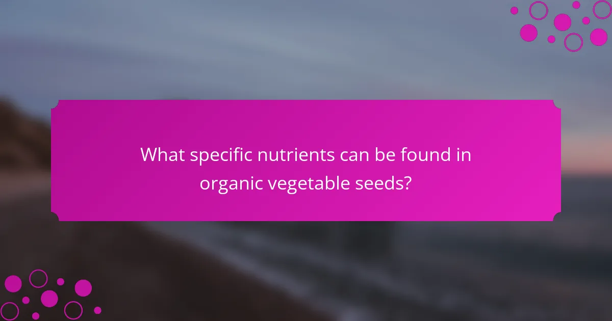 What specific nutrients can be found in organic vegetable seeds?
